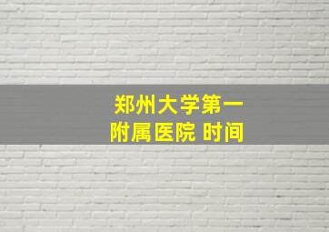 郑州大学第一附属医院 时间